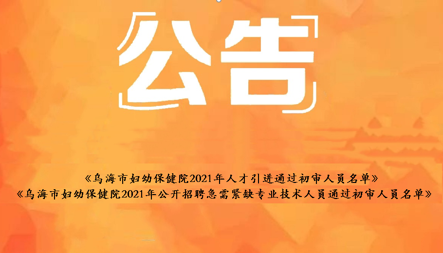 烏海市婦幼保健院2021年人才引進(jìn)通過(guò)初審人員名單、烏海市婦幼保健院2021年公開(kāi)招聘急需緊缺衛(wèi)生專(zhuān)業(yè)技術(shù)人員通過(guò)初審人員名單